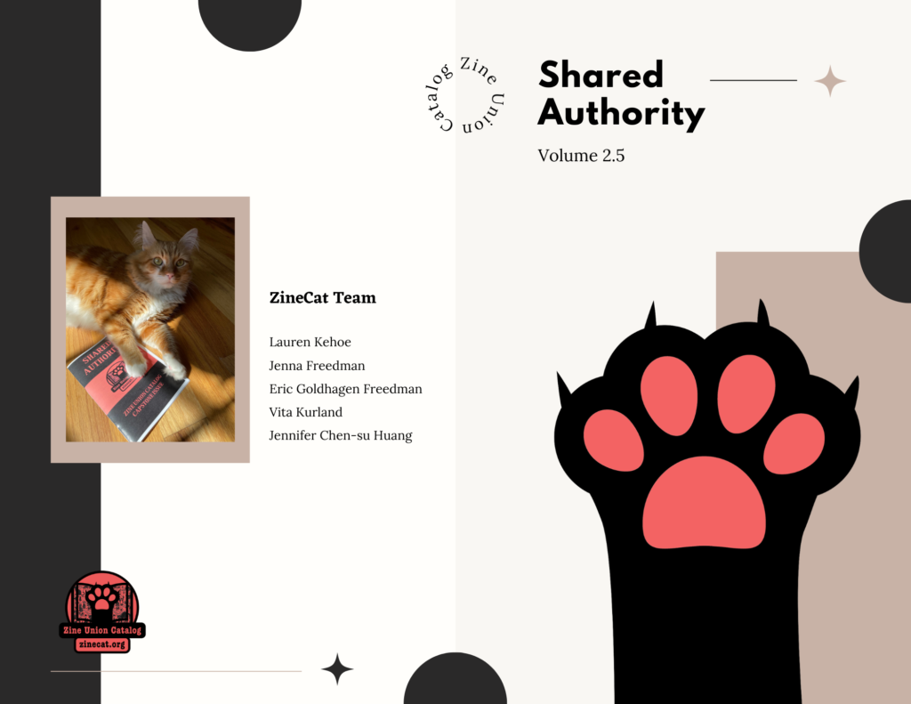 The back and cover of Shared Authority v. 2.5, which features the ZineCat paw logo on the cover and an photo of an orange cat lounging next to a previous issue of Shared Authority on the back. Inscribed are also the names of the ZineCat Team: Lauren Kehoe, Jenna Freedman, Eric Goldhagen Freedman, Vita Kurland, and Jennifer Chen-su Huang.